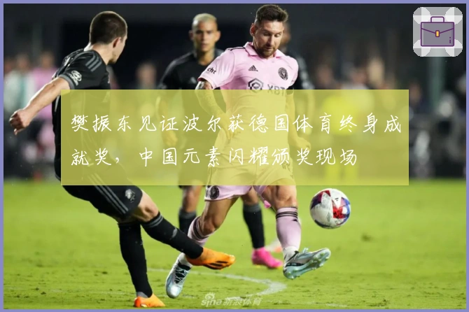 樊振东见证波尔获德国体育终身成就奖，中国元素闪耀颁奖现场