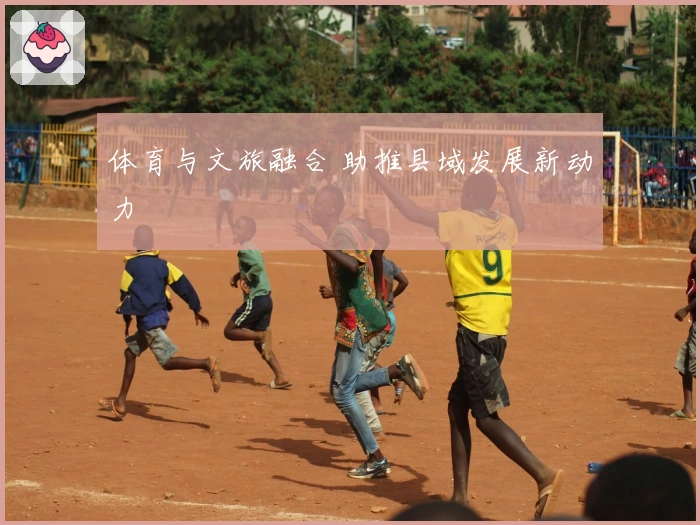 体育与文旅融合 助推县域发展新动力