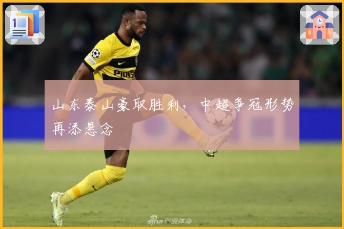 山东泰山豪取胜利，中超争冠形势再添悬念