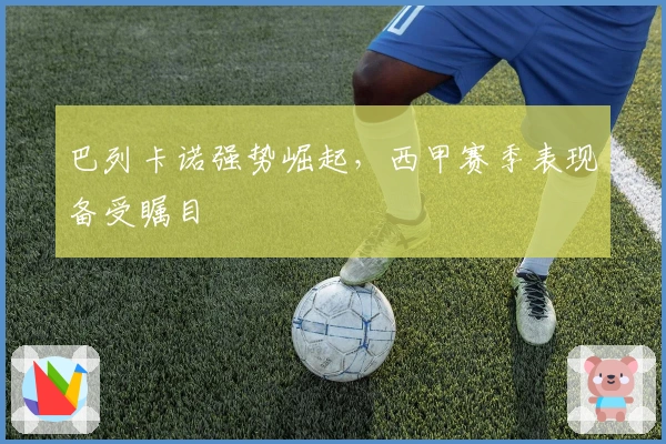 巴列卡诺强势崛起，西甲赛季表现备受瞩目