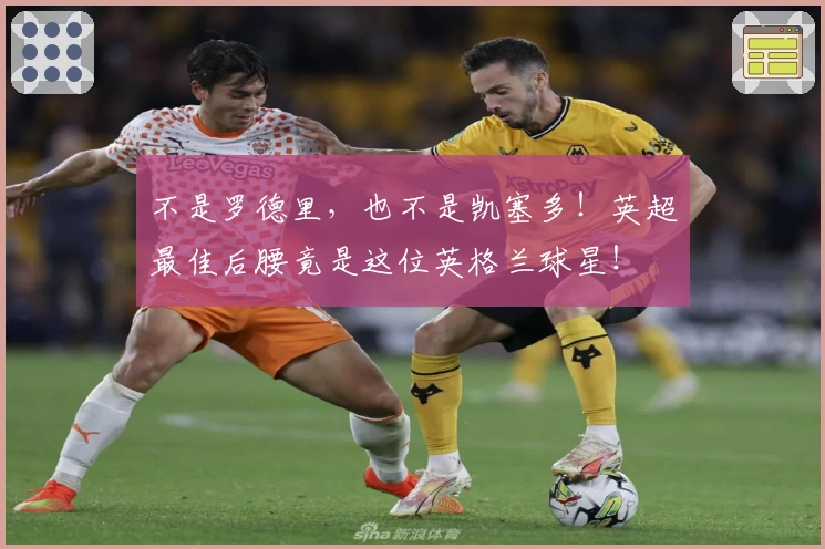 不是罗德里，也不是凯塞多！英超最佳后腰竟是这位英格兰球星！